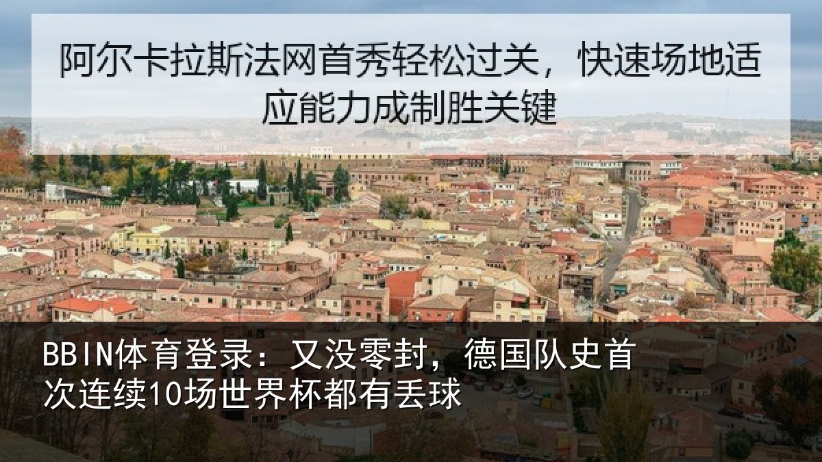 BBIN体育登录:又没零封,德国队史首次连续10场世界杯都有丢球