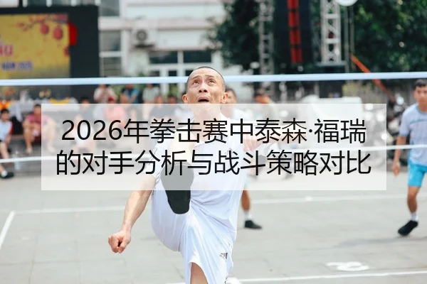2026年拳击赛中泰森·福瑞的对手分析与战斗策略对比