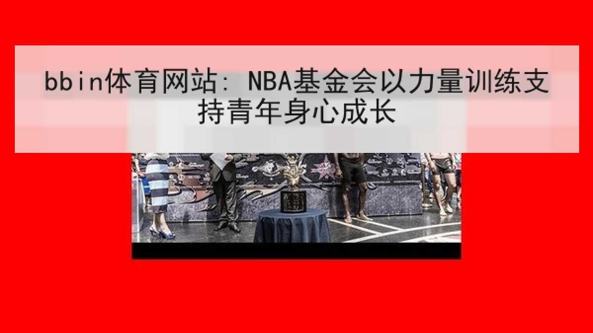 bbin体育网站: NBA基金会以力量训练支持青年身心成长 bbin体育网站: NBA基金会以力量训练支持青年身心成长