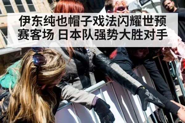伊东纯也帽子戏法闪耀世预赛客场 日本队强势大胜对手